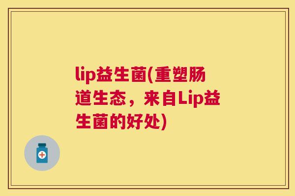 lip益生菌(重塑肠道生态，来自Lip益生菌的好处)