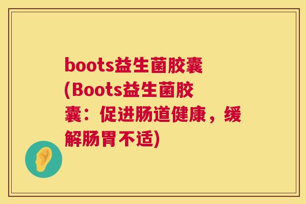 boots益生菌胶囊(Boots益生菌胶囊：促进肠道健康，缓解肠胃不适)