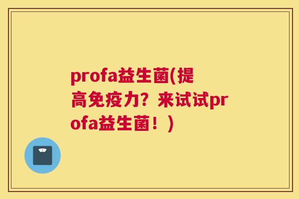 profa益生菌(提高免疫力？来试试profa益生菌！)