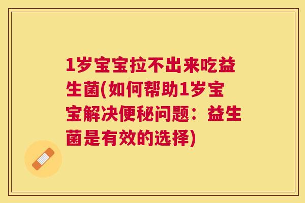 1岁宝宝拉不出来吃益生菌(如何帮助1岁宝宝解决便秘问题：益生菌是有效的选择)