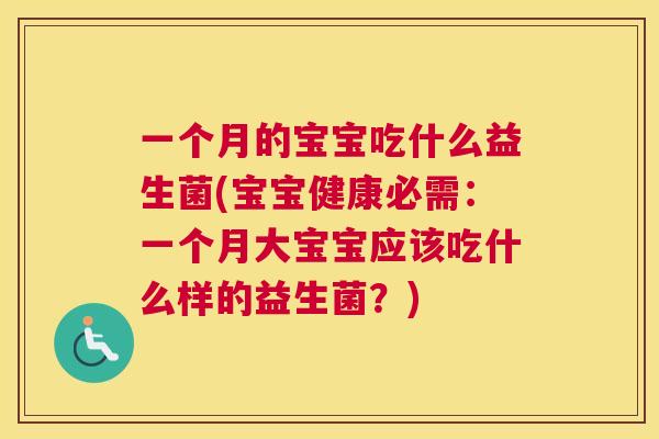一个月的宝宝吃什么益生菌(宝宝健康必需：一个月大宝宝应该吃什么样的益生菌？)