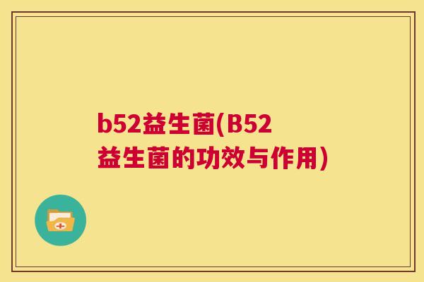 b52益生菌(B52益生菌的功效与作用)