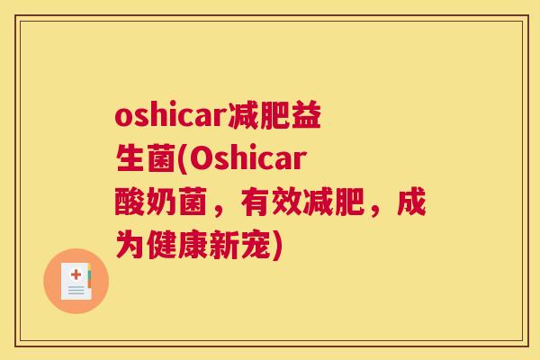 oshicar减肥益生菌(Oshicar酸奶菌，有效减肥，成为健康新宠)