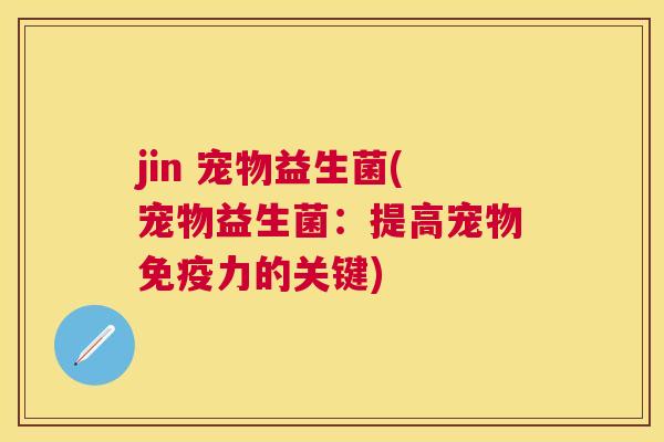 jin 宠物益生菌(宠物益生菌：提高宠物免疫力的关键)