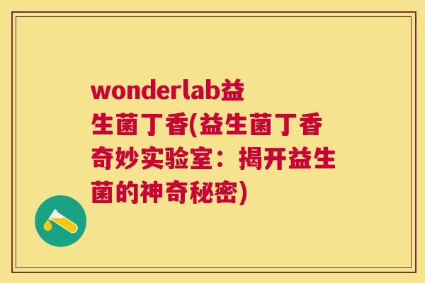 wonderlab益生菌丁香(益生菌丁香奇妙实验室：揭开益生菌的神奇秘密)