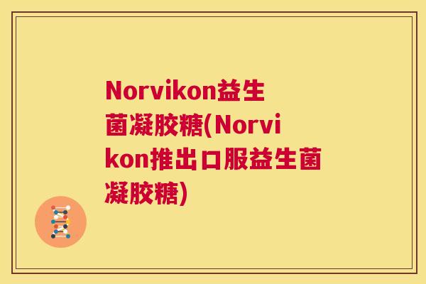 Norvikon益生菌凝胶糖(Norvikon推出口服益生菌凝胶糖)