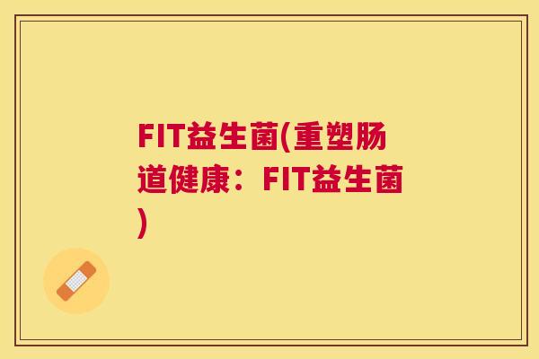 FIT益生菌(重塑肠道健康：FIT益生菌)