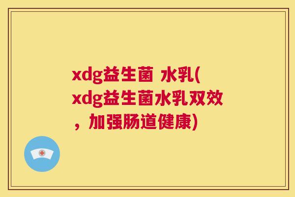xdg益生菌 水乳(xdg益生菌水乳双效，加强肠道健康)