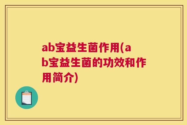 ab宝益生菌作用(ab宝益生菌的功效和作用简介)