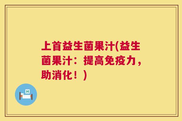 上首益生菌果汁(益生菌果汁：提高免疫力，助消化！)