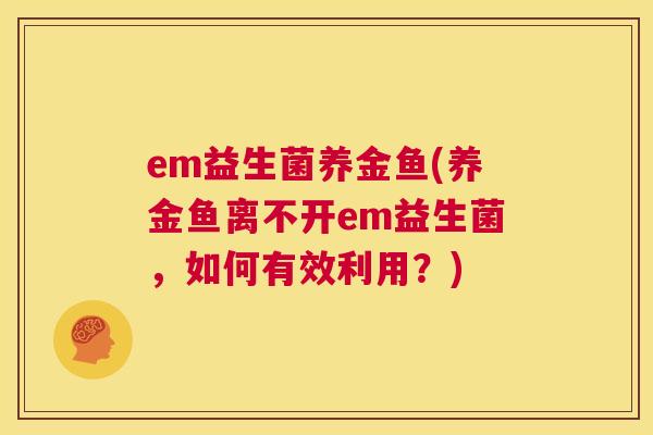 em益生菌养金鱼(养金鱼离不开em益生菌，如何有效利用？)