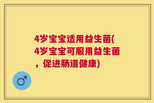 4岁宝宝适用益生菌(4岁宝宝可服用益生菌，促进肠道健康)