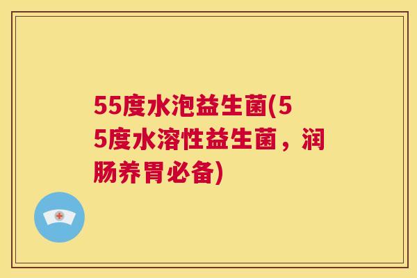 55度水泡益生菌(55度水溶性益生菌，润肠养胃必备)