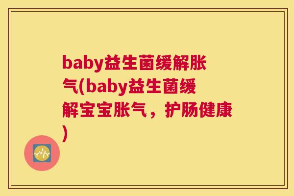 baby益生菌缓解胀气(baby益生菌缓解宝宝胀气，护肠健康)