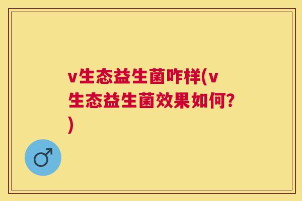 v生态益生菌咋样(v生态益生菌效果如何？)