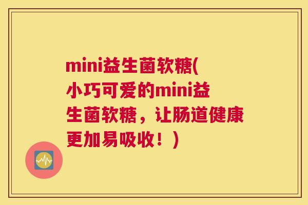 mini益生菌软糖(小巧可爱的mini益生菌软糖，让肠道健康更加易吸收！)
