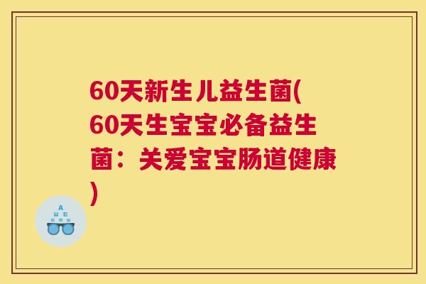 60天新生儿益生菌(60天生宝宝必备益生菌：关爱宝宝肠道健康)