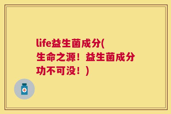 life益生菌成分(生命之源！益生菌成分功不可没！)