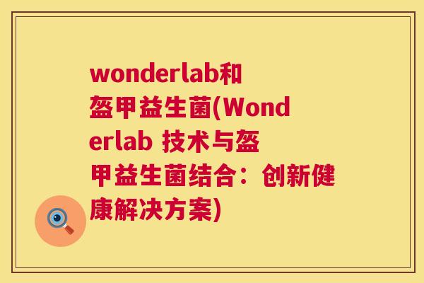 wonderlab和盔甲益生菌(Wonderlab 技术与盔甲益生菌结合：创新健康解决方案)