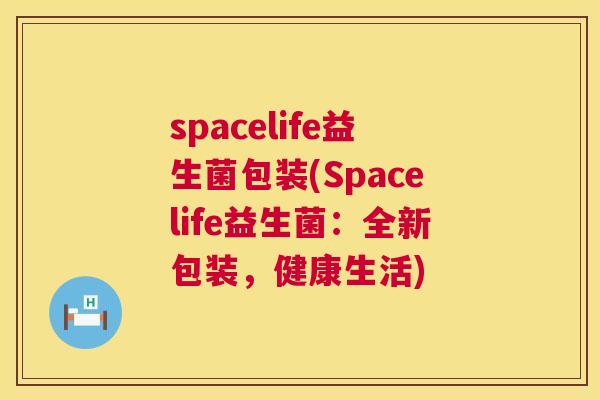 spacelife益生菌包装(Spacelife益生菌：全新包装，健康生活)