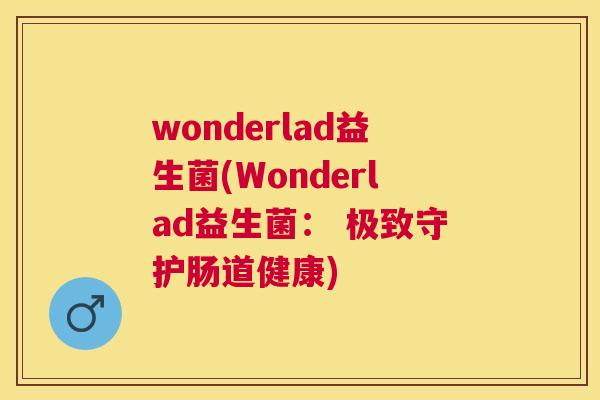wonderlad益生菌(Wonderlad益生菌： 极致守护肠道健康)