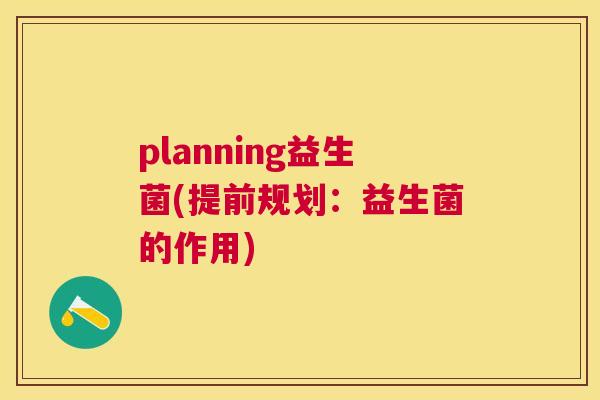 planning益生菌(提前规划：益生菌的作用)