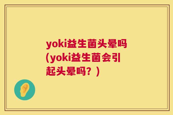 yoki益生菌头晕吗(yoki益生菌会引起头晕吗？)