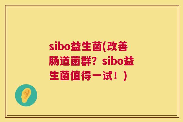 sibo益生菌(改善肠道菌群？sibo益生菌值得一试！)