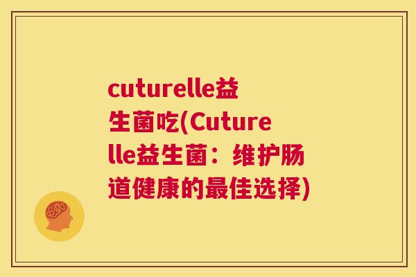 cuturelle益生菌吃(Cuturelle益生菌：维护肠道健康的最佳选择)