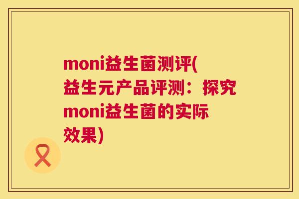 moni益生菌测评(益生元产品评测：探究moni益生菌的实际效果)