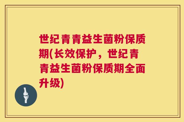 世纪青青益生菌粉保质期(长效保护，世纪青青益生菌粉保质期全面升级)