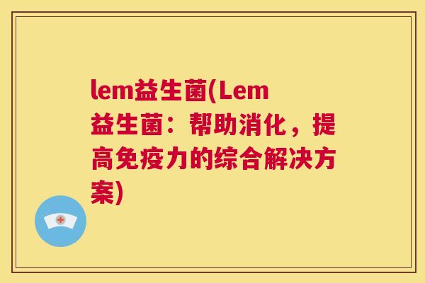 lem益生菌(Lem益生菌：帮助消化，提高免疫力的综合解决方案)