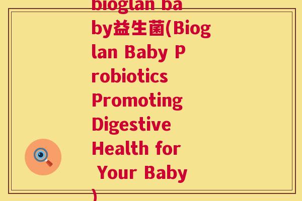 bioglan baby益生菌(Bioglan Baby Probiotics Promoting Digestive Health for Your Baby)