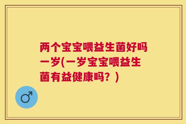 两个宝宝喂益生菌好吗一岁(一岁宝宝喂益生菌有益健康吗？)