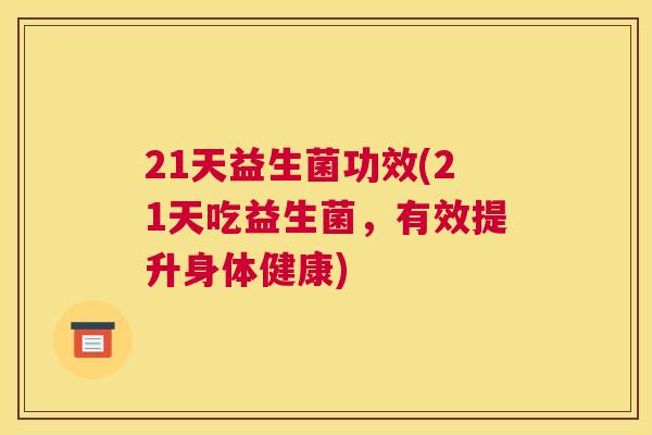21天益生菌功效(21天吃益生菌，有效提升身体健康)