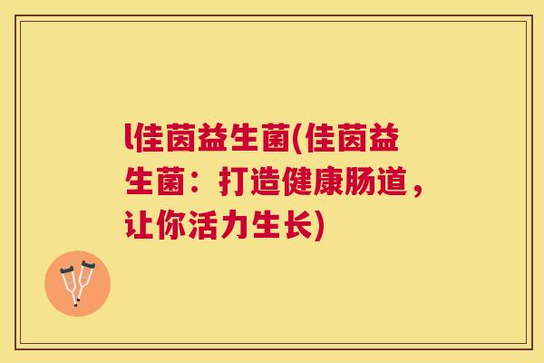 l佳茵益生菌(佳茵益生菌：打造健康肠道，让你活力生长)