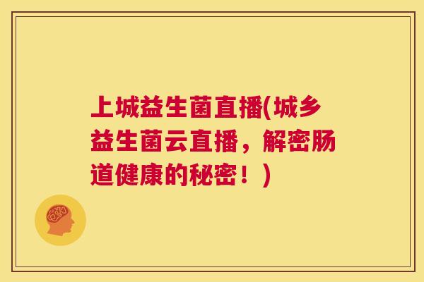上城益生菌直播(城乡益生菌云直播，解密肠道健康的秘密！)