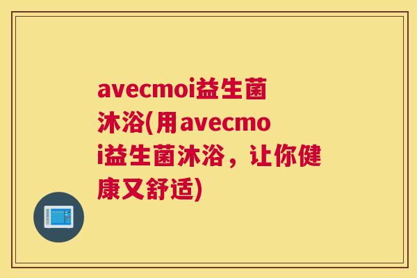 avecmoi益生菌沐浴(用avecmoi益生菌沐浴，让你健康又舒适)