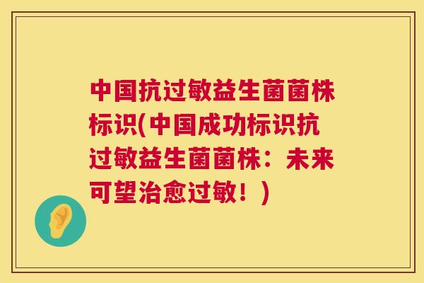 中国抗过敏益生菌菌株标识(中国成功标识抗过敏益生菌菌株：未来可望治愈过敏！)