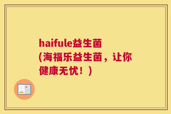 haifule益生菌(海福乐益生菌，让你健康无忧！)