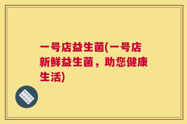 一号店益生菌(一号店新鲜益生菌，助您健康生活)