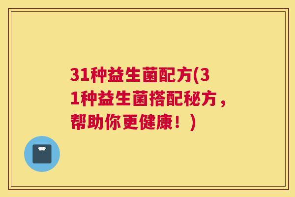 31种益生菌配方(31种益生菌搭配秘方，帮助你更健康！)