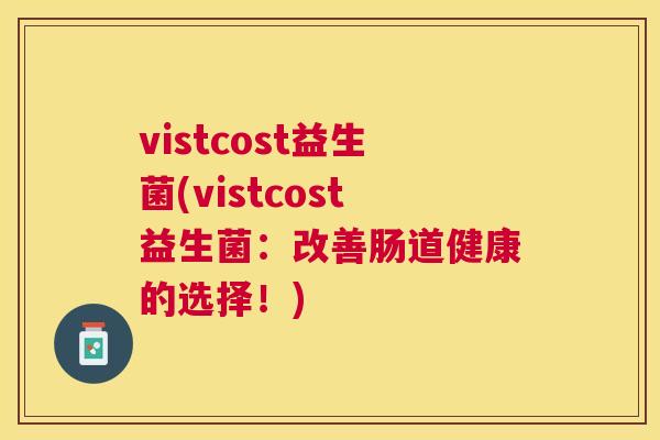 vistcost益生菌(vistcost益生菌：改善肠道健康的选择！)