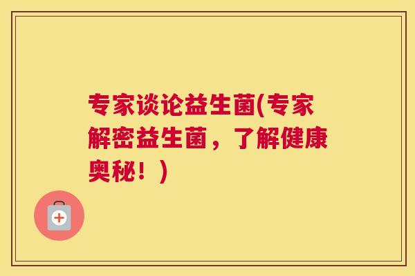 专家谈论益生菌(专家解密益生菌，了解健康奥秘！)