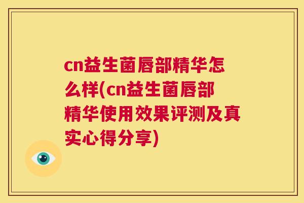 cn益生菌唇部精华怎么样(cn益生菌唇部精华使用效果评测及真实心得分享)