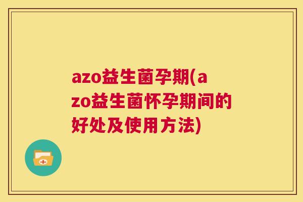 azo益生菌孕期(azo益生菌怀孕期间的好处及使用方法)