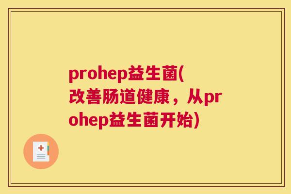 prohep益生菌(改善肠道健康，从prohep益生菌开始)