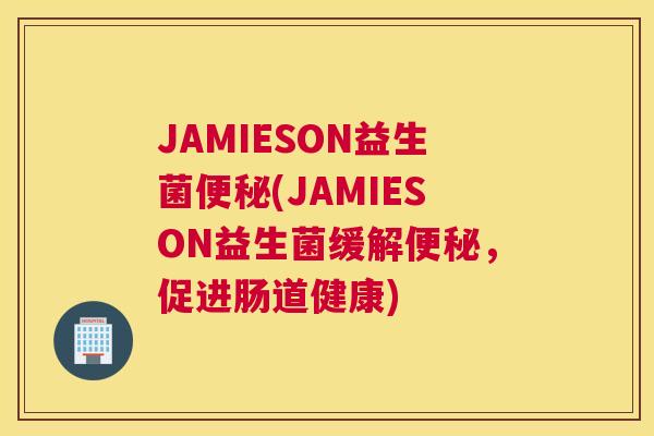 JAMIESON益生菌便秘(JAMIESON益生菌缓解便秘，促进肠道健康)