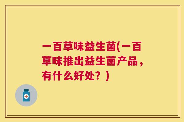 一百草味益生菌(一百草味推出益生菌产品，有什么好处？)