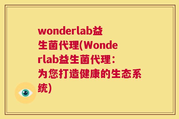 wonderlab益生菌代理(Wonderlab益生菌代理：为您打造健康的生态系统)